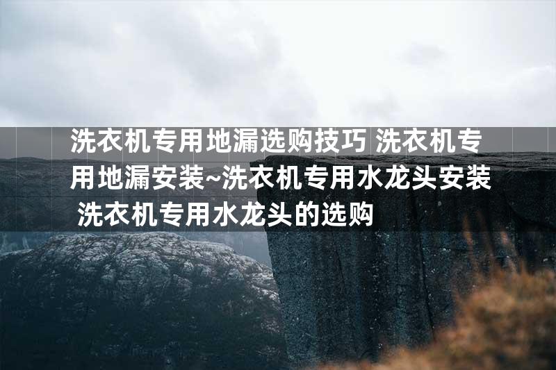 洗衣机专用地漏选购技巧 洗衣机专用地漏安装~洗衣机专用水龙头安装 洗衣机专用水龙头的选购